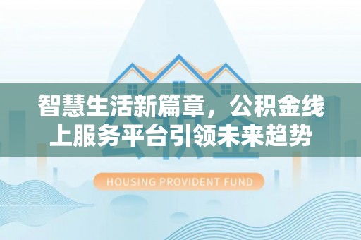 根河智慧生活新篇章，公积金线上服务平台引领未来趋势