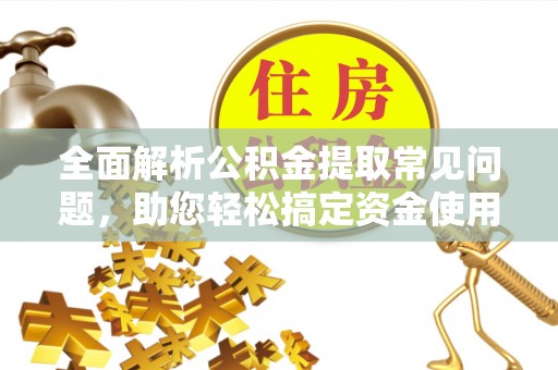 根河全面解析公积金提取常见问题，助您轻松搞定资金使用