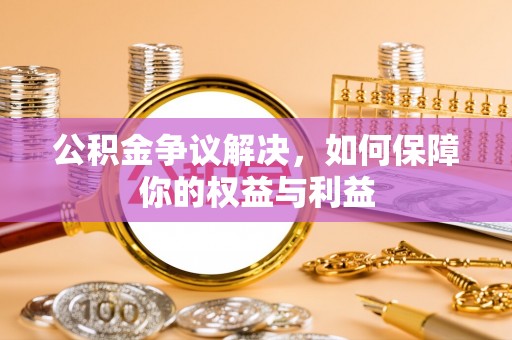 根河公积金争议解决，如何保障你的权益与利益