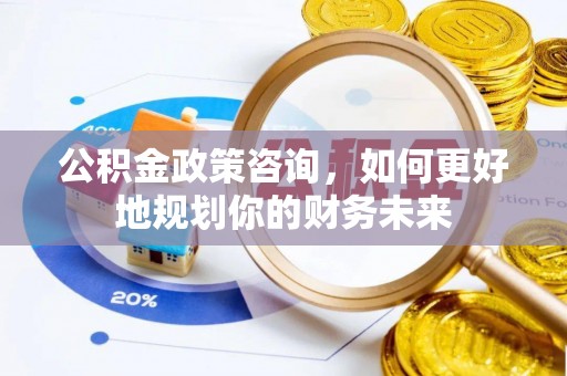 根河公积金政策咨询，如何更好地规划你的财务未来