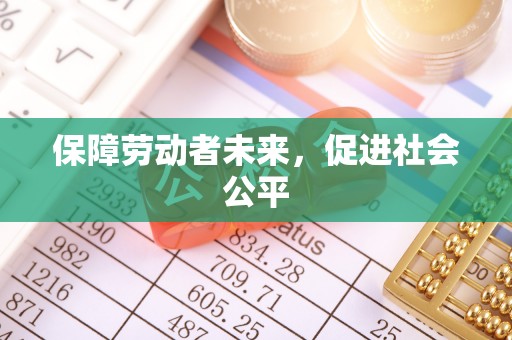 根河保障劳动者未来，促进社会公平