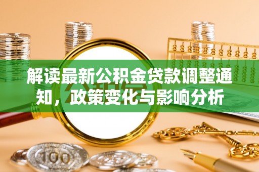 根河解读最新公积金贷款调整通知，政策变化与影响分析
