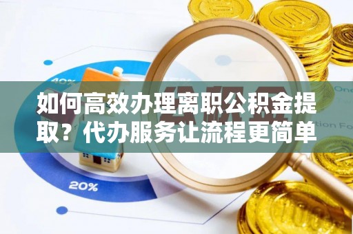 根河如何高效办理离职公积金提取？代办服务让流程更简单