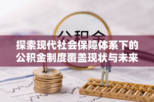根河探索现代社会保障体系下的公积金制度覆盖现状与未来发展