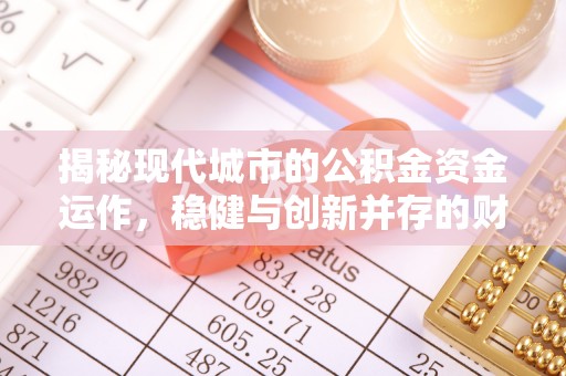 根河揭秘现代城市的公积金资金运作，稳健与创新并存的财富管理之道