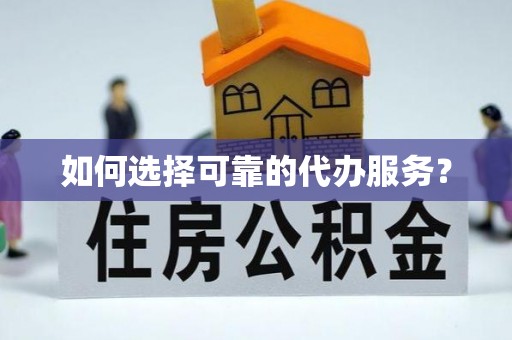 根河如何选择可靠的代办服务？