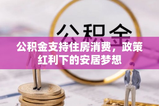 根河公积金支持住房消费，政策红利下的安居梦想