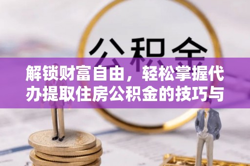 根河解锁财富自由，轻松掌握代办提取住房公积金的技巧与攻略