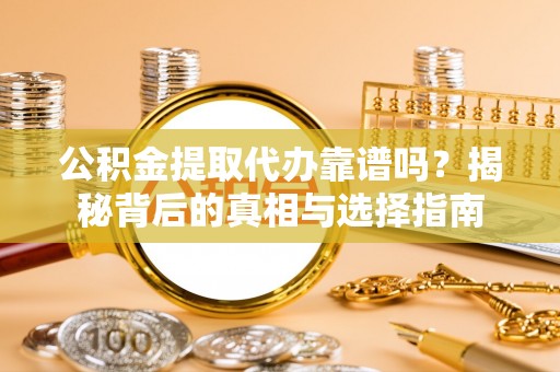 根河公积金提取代办靠谱吗？揭秘背后的真相与选择指南