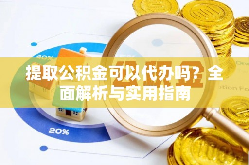 根河提取公积金可以代办吗？全面解析与实用指南