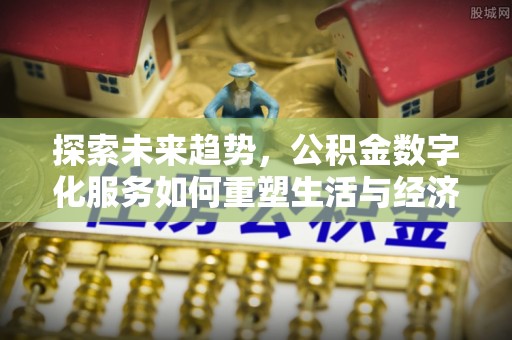 根河探索未来趋势，公积金数字化服务如何重塑生活与经济