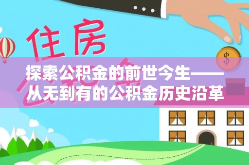 根河探索公积金的前世今生——从无到有的公积金历史沿革