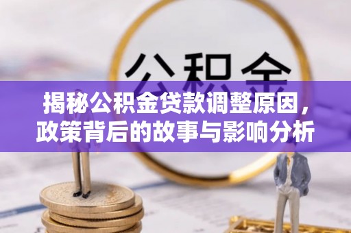 根河揭秘公积金贷款调整原因，政策背后的故事与影响分析