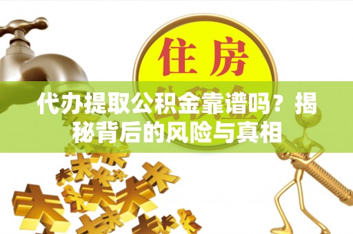 根河代办提取公积金靠谱吗？揭秘背后的风险与真相