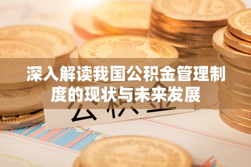 根河深入解读我国公积金管理制度的现状与未来发展