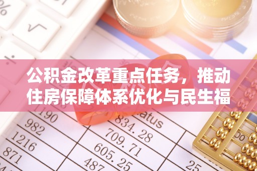 根河公积金改革重点任务，推动住房保障体系优化与民生福祉提升