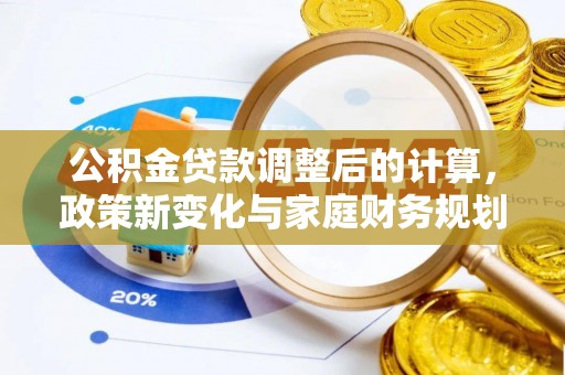 根河公积金贷款调整后的计算，政策新变化与家庭财务规划