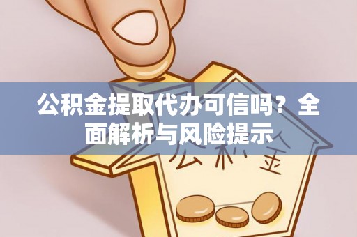 根河公积金提取代办可信吗？全面解析与风险提示