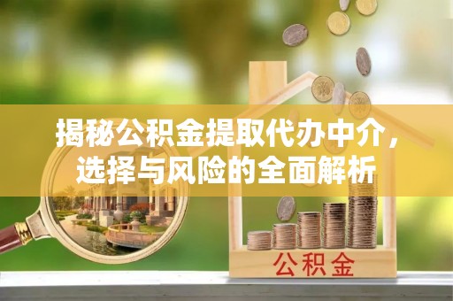 根河揭秘公积金提取代办中介，选择与风险的全面解析