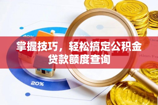 根河掌握技巧，轻松搞定公积金贷款额度查询