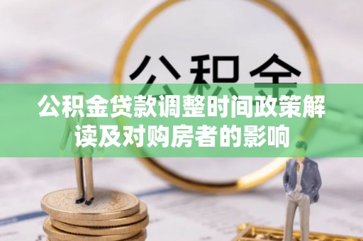 根河公积金贷款调整时间政策解读及对购房者的影响