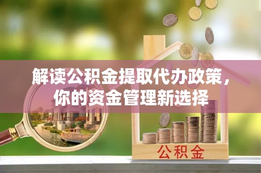 根河解读公积金提取代办政策，你的资金管理新选择