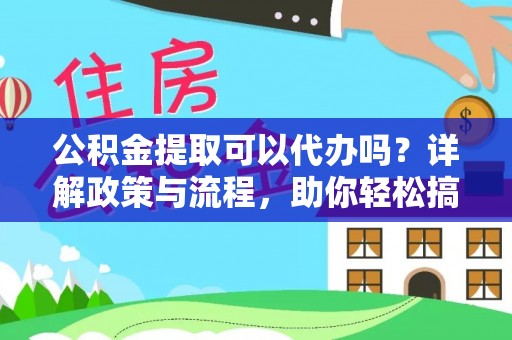 根河公积金提取可以代办吗？详解政策与流程，助你轻松搞定！