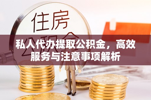 根河私人代办提取公积金，高效服务与注意事项解析
