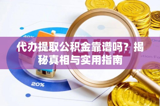 根河代办提取公积金靠谱吗？揭秘真相与实用指南