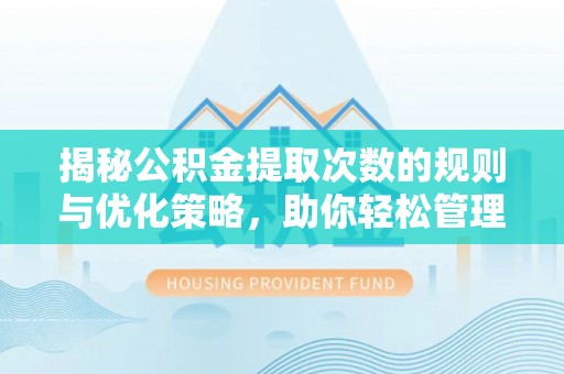 根河揭秘公积金提取次数的规则与优化策略，助你轻松管理财务