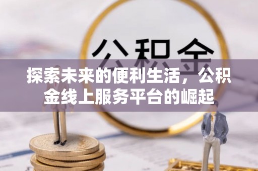根河探索未来的便利生活，公积金线上服务平台的崛起