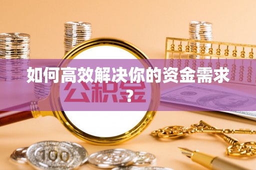 根河如何高效解决你的资金需求？