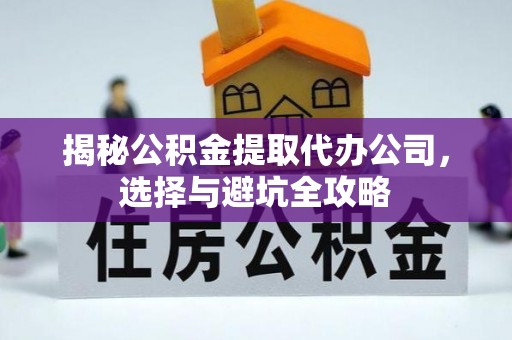 根河揭秘公积金提取代办公司，选择与避坑全攻略