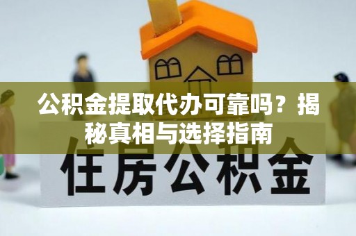 根河公积金提取代办可靠吗？揭秘真相与选择指南