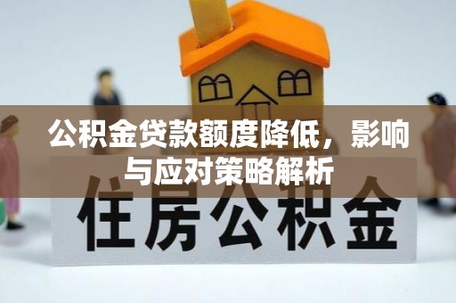 根河公积金贷款额度降低，影响与应对策略解析