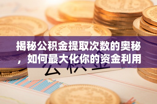 根河揭秘公积金提取次数的奥秘，如何最大化你的资金利用？