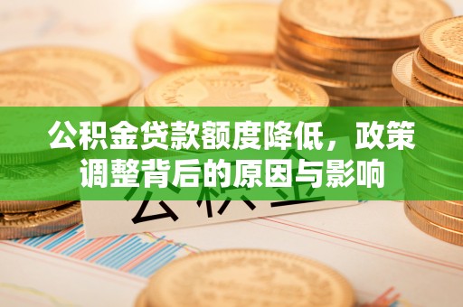根河公积金贷款额度降低，政策调整背后的原因与影响