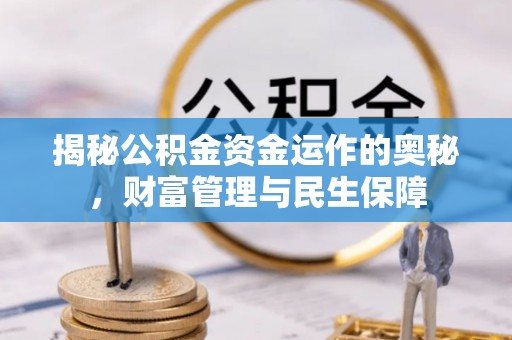 根河揭秘公积金资金运作的奥秘，财富管理与民生保障