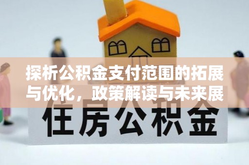 根河探析公积金支付范围的拓展与优化，政策解读与未来展望