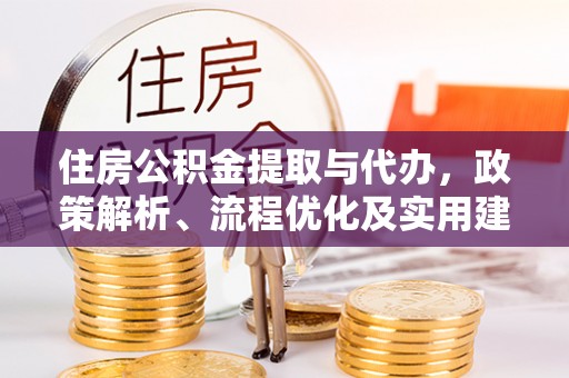 根河住房公积金提取与代办，政策解析、流程优化及实用建议