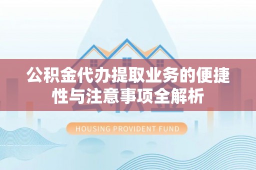 根河公积金代办提取业务的便捷性与注意事项全解析