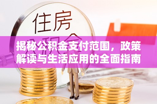 根河揭秘公积金支付范围，政策解读与生活应用的全面指南