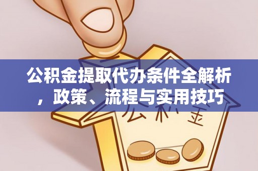 根河公积金提取代办条件全解析，政策、流程与实用技巧