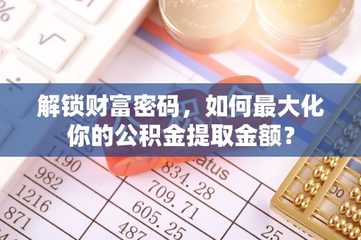 根河解锁财富密码，如何最大化你的公积金提取金额？