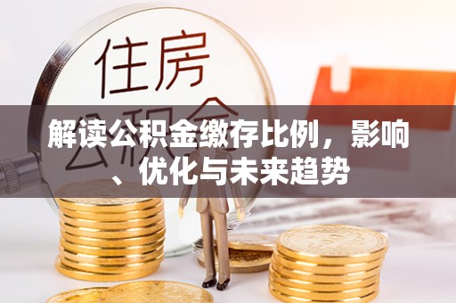 根河解读公积金缴存比例，影响、优化与未来趋势