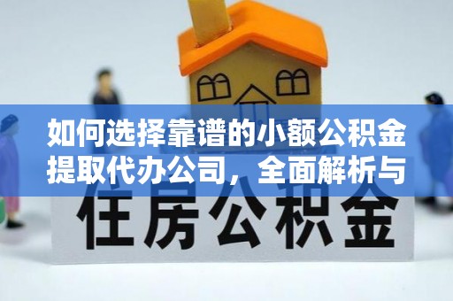 根河如何选择靠谱的小额公积金提取代办公司，全面解析与实用指南