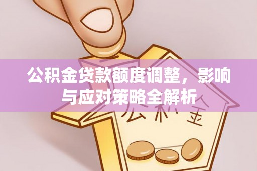 根河公积金贷款额度调整，影响与应对策略全解析