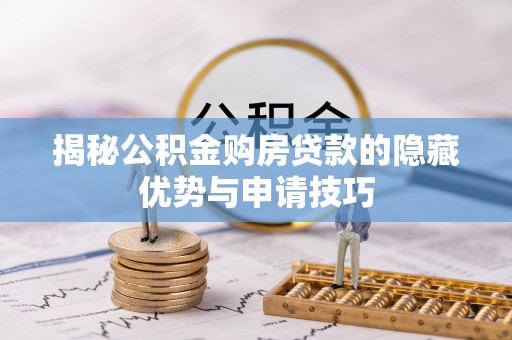 根河揭秘公积金购房贷款的隐藏优势与申请技巧