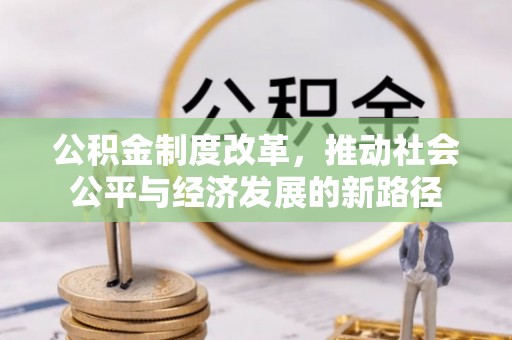 根河公积金制度改革，推动社会公平与经济发展的新路径