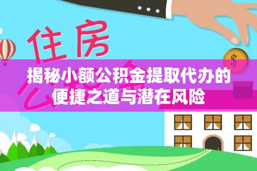 根河揭秘小额公积金提取代办的便捷之道与潜在风险
